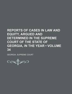 Book cover for Reports of Cases in Law and Equity, Argued and Determined in the Supreme Court of the State of Georgia, in the Year (Volume 34)