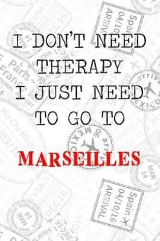 Cover of I Don't Need Therapy I Just Need To Go To Marseilles