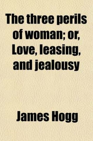 Cover of The Three Perils of Woman; Or, Love, Leasing, and Jealousy. Or, Love, Leasing, and Jealousy