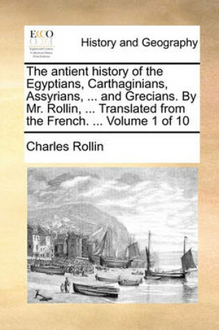 Cover of The Antient History of the Egyptians, Carthaginians, Assyrians, ... and Grecians. by Mr. Rollin, ... Translated from the French. ... Volume 1 of 10