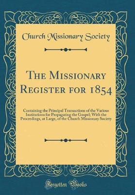 Book cover for The Missionary Register for 1854: Containing the Principal Transactions of the Various Institutions for Propagating the Gospel; With the Proceedings, at Large, of the Church Missionary Society (Classic Reprint)