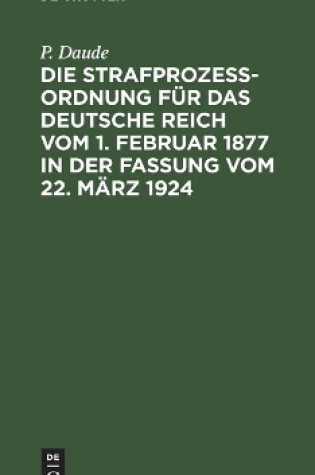 Cover of Die Strafprozeßordnung Für Das Deutsche Reich Vom 1. Februar 1877 in Der Fassung Vom 22. März 1924