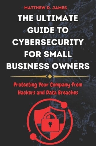 Cover of The Ultimate Guide to Cybersecurity for Small Business Owners