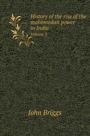 Cover of History of the rise of the mahomedan power in India Volume 3