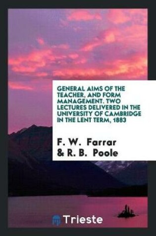 Cover of General Aims of the Teacher, and Form Management. Two Lectures Delivered in the University of Cambridge in the Lent Term, 1883