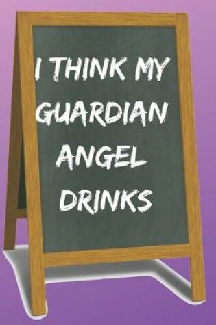 Cover of I Think My Guardian Angel Drinks Blank Lined Notebook Journal