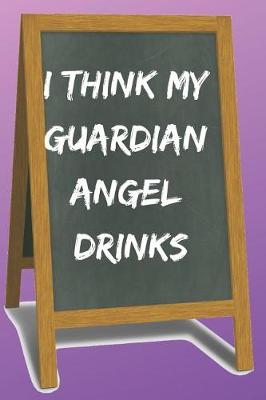 Book cover for I Think My Guardian Angel Drinks Blank Lined Notebook Journal