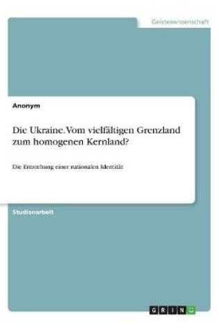 Cover of Die Ukraine. Vom vielf�ltigen Grenzland zum homogenen Kernland?