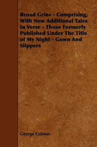Cover of Broad Grins - Comprising, With New Additional Tales In Verse - Those Formerly Published Under The Title of My Night - Gown And Slippers