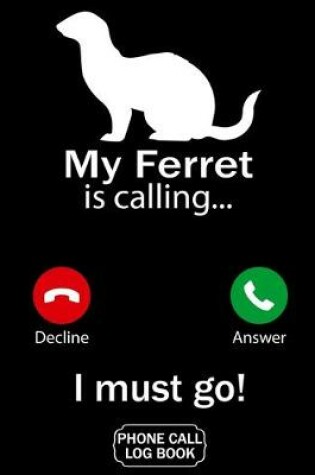 Cover of My Ferret Is Calling I Must Go Phone Call Log Book