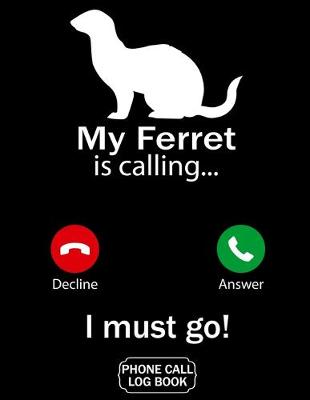 Book cover for My Ferret Is Calling I Must Go Phone Call Log Book