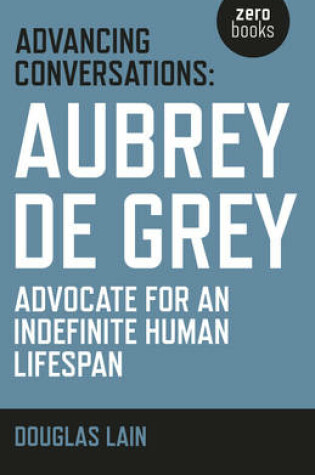 Cover of Advancing Conversations: Aubrey de Grey – advocate for an indefinite human lifespan