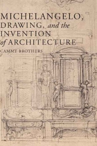 Cover of Michelangelo, Drawing, and the Invention of Architecture