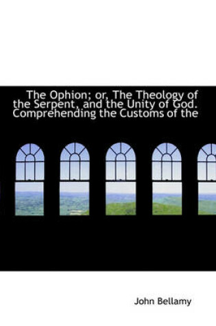 Cover of The Ophion; Or, the Theology of the Serpent, and the Unity of God. Comprehending the Customs of the