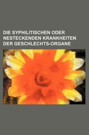 Cover of Die Syphilitischen Oder Nesteckenden Krankheiten Der Geschlechts-Organe