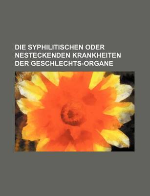 Book cover for Die Syphilitischen Oder Nesteckenden Krankheiten Der Geschlechts-Organe