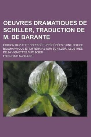 Cover of Oeuvres Dramatiques de Schiller, Traduction de M. de Barante; Edition Revue Et Corrigee, Precedees D'Une Notice Biographique Et Litteraire Sur Schille