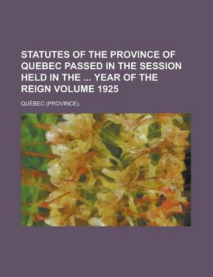 Book cover for Statutes of the Province of Quebec Passed in the Session Held in the Year of the Reign Volume 1925