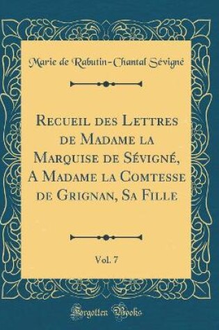 Cover of Recueil Des Lettres de Madame La Marquise de Sevigne, a Madame La Comtesse de Grignan, Sa Fille, Vol. 7 (Classic Reprint)