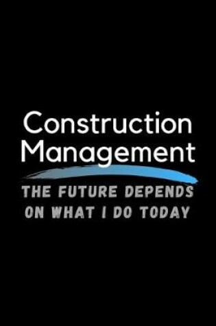 Cover of Construction Management The Future Depends On What I Do Today