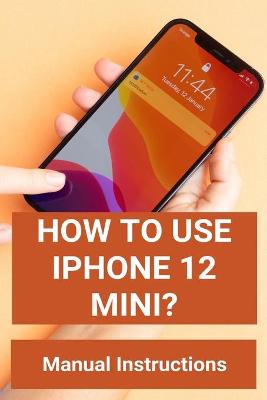 Cover of How To Use Iphone 12 Mini?