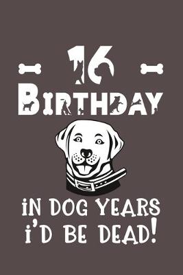 Book cover for 16 Birthday - In Dog Years I'd Be Dead!