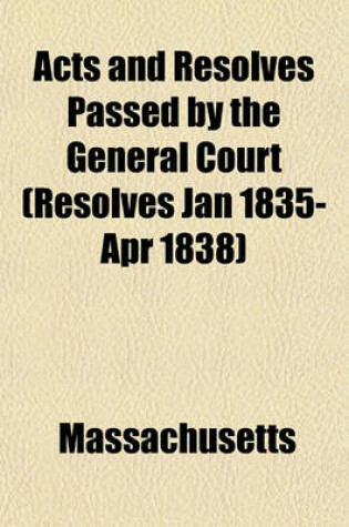 Cover of Acts and Resolves Passed by the General Court (Resolves Jan 1835-Apr 1838)