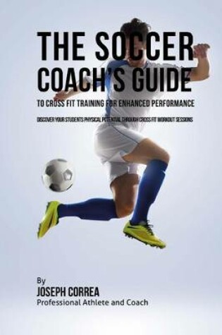 Cover of The Soccer Coach's Guide to Cross Fit Training for Enhanced Performance