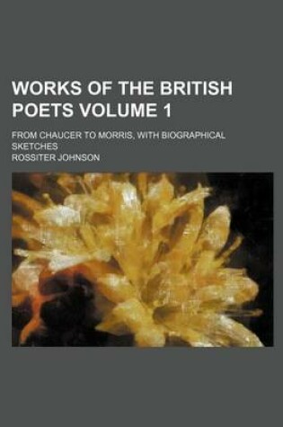 Cover of Works of the British Poets Volume 1; From Chaucer to Morris, with Biographical Sketches