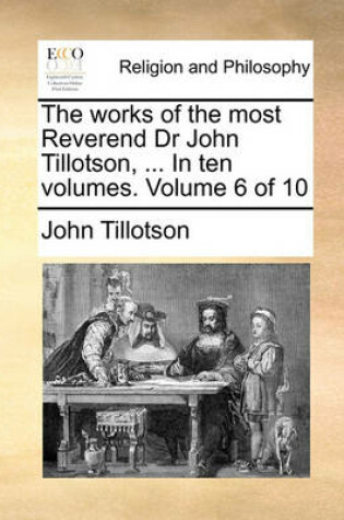 Cover of The Works of the Most Reverend Dr John Tillotson, ... in Ten Volumes. Volume 6 of 10