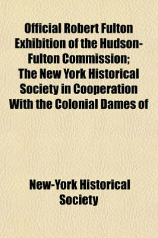 Cover of Official Robert Fulton Exhibition of the Hudson-Fulton Commission; The New York Historical Society in Cooperation with the Colonial Dames of