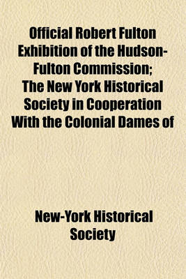 Book cover for Official Robert Fulton Exhibition of the Hudson-Fulton Commission; The New York Historical Society in Cooperation with the Colonial Dames of