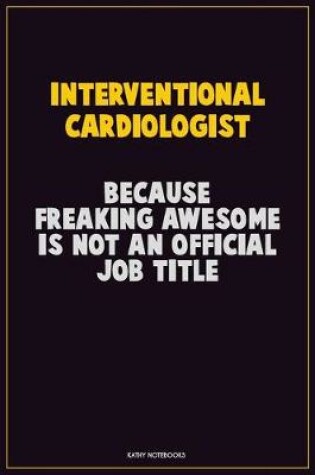 Cover of Interventional cardiologist, Because Freaking Awesome Is Not An Official Job Title