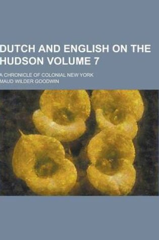 Cover of Dutch and English on the Hudson; A Chronicle of Colonial New York Volume 7