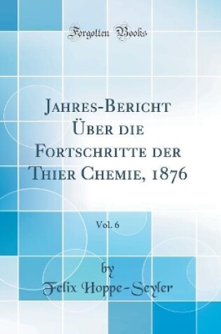 Cover of Jahres-Bericht Über die Fortschritte der Thier Chemie, 1876, Vol. 6 (Classic Reprint)