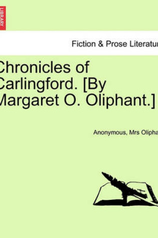 Cover of Chronicles of Carlingford. [By Margaret O. Oliphant.] Vol. I