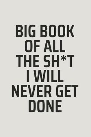 Cover of Big Book Of All The Sh*t I Will Never Get Done