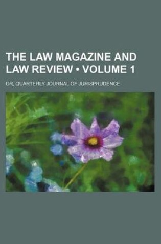 Cover of The Law Magazine and Law Review (Volume 1); Or, Quarterly Journal of Jurisprudence