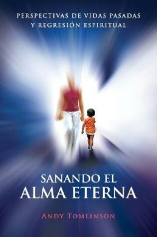 Cover of Sanando El Alma Eterna - Perspectivas De Vidas Pasadass Y Regreson Espiritual