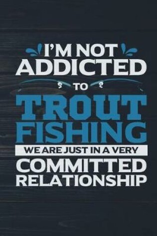 Cover of I'm Not Addicted To Trout Fishing We Are Just In A Very Committed Relationship