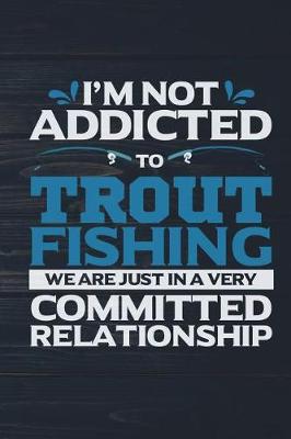 Book cover for I'm Not Addicted To Trout Fishing We Are Just In A Very Committed Relationship