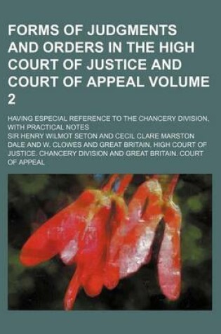 Cover of Forms of Judgments and Orders in the High Court of Justice and Court of Appeal Volume 2; Having Especial Reference to the Chancery Division, with Prac