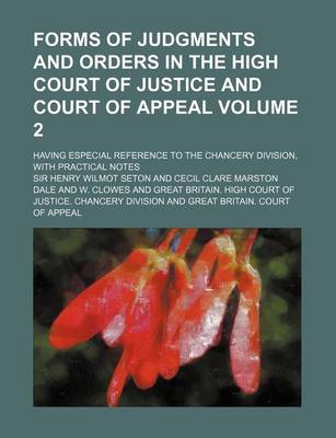 Book cover for Forms of Judgments and Orders in the High Court of Justice and Court of Appeal Volume 2; Having Especial Reference to the Chancery Division, with Prac