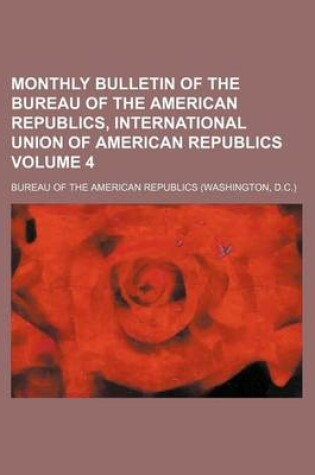 Cover of Monthly Bulletin of the Bureau of the American Republics, International Union of American Republics Volume 4