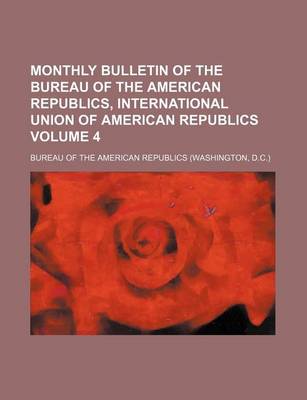 Book cover for Monthly Bulletin of the Bureau of the American Republics, International Union of American Republics Volume 4