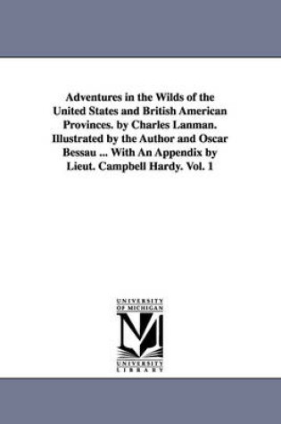 Cover of Adventures in the Wilds of the United States and British American Provinces. by Charles Lanman. Illustrated by the Author and Oscar Bessau ... With An Appendix by Lieut. Campbell Hardy. Vol. 1