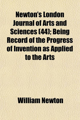 Book cover for Newton's London Journal of Arts and Sciences Volume 44; Being Record of the Progress of Invention as Applied to the Arts