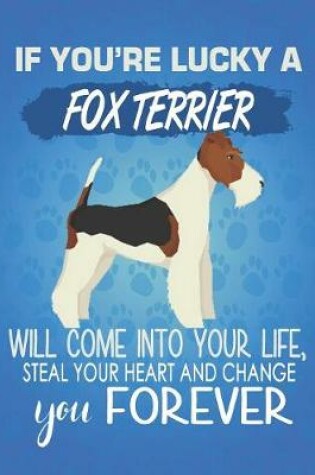 Cover of If You're Lucky A Fox Terrier Will Come Into Your Life, Steal Your Heart And Change You Forever