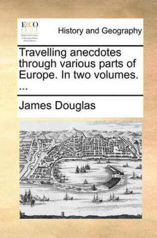 Cover of Travelling Anecdotes Through Various Parts of Europe. in Two Volumes. ...