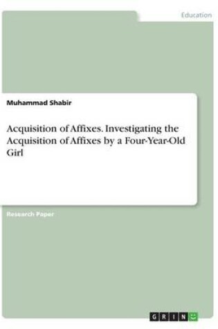 Cover of Acquisition of Affixes. Investigating the Acquisition of Affixes by a Four-Year-Old Girl